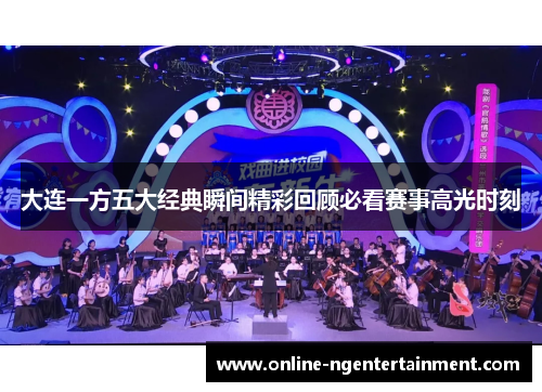 大连一方五大经典瞬间精彩回顾必看赛事高光时刻
