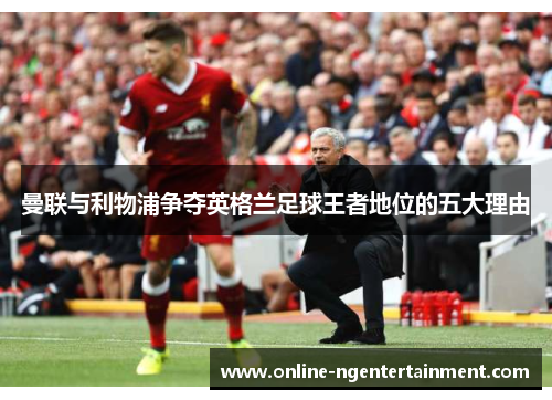 曼联与利物浦争夺英格兰足球王者地位的五大理由