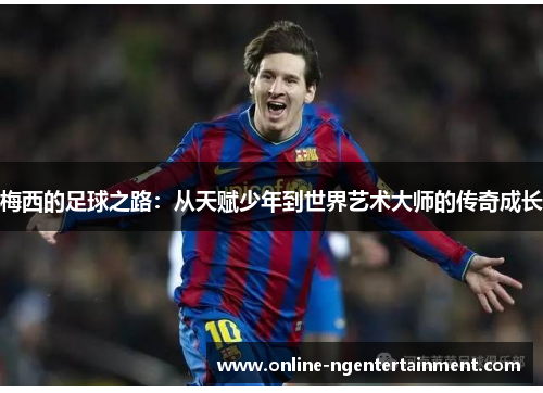 梅西的足球之路：从天赋少年到世界艺术大师的传奇成长