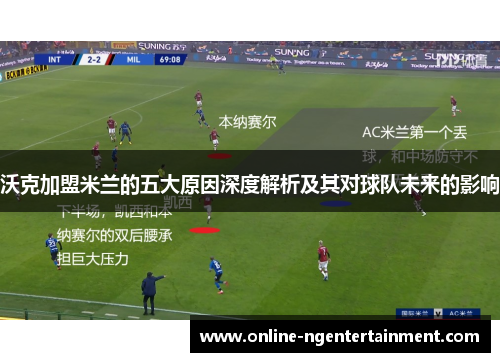 沃克加盟米兰的五大原因深度解析及其对球队未来的影响