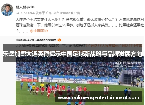 宋岳加盟大连英博揭示中国足球新战略与品牌发展方向