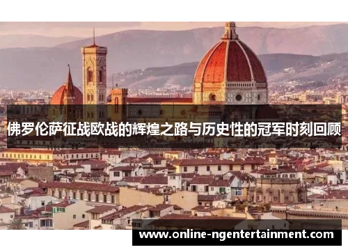 佛罗伦萨征战欧战的辉煌之路与历史性的冠军时刻回顾