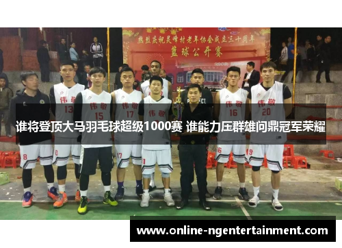谁将登顶大马羽毛球超级1000赛 谁能力压群雄问鼎冠军荣耀