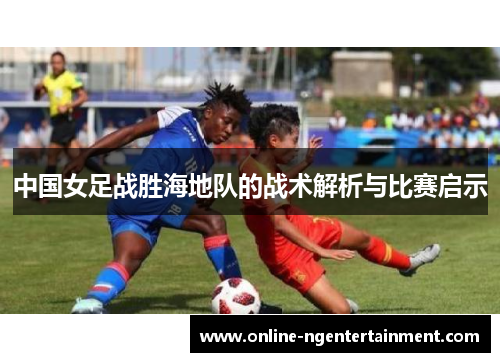 中国女足战胜海地队的战术解析与比赛启示