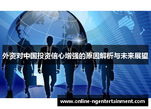外资对中国投资信心增强的原因解析与未来展望