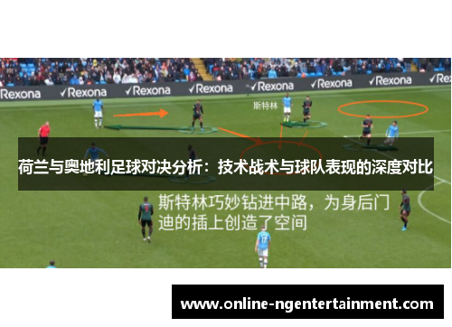 荷兰与奥地利足球对决分析：技术战术与球队表现的深度对比