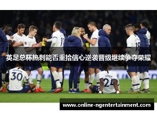 英足总杯热刺能否重拾信心逆袭晋级继续争夺荣耀
