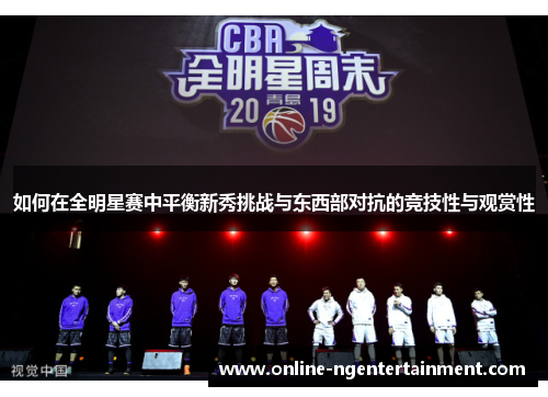 如何在全明星赛中平衡新秀挑战与东西部对抗的竞技性与观赏性