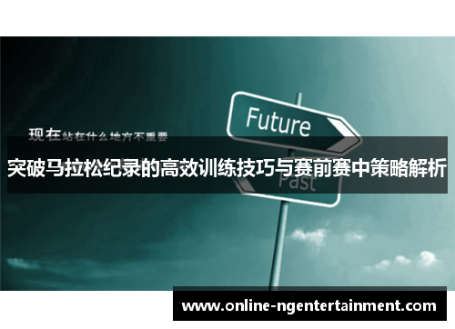 突破马拉松纪录的高效训练技巧与赛前赛中策略解析