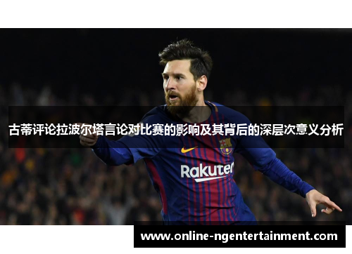 古蒂评论拉波尔塔言论对比赛的影响及其背后的深层次意义分析