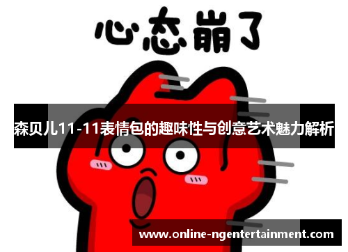 森贝儿11-11表情包的趣味性与创意艺术魅力解析