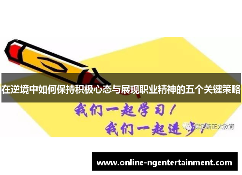 在逆境中如何保持积极心态与展现职业精神的五个关键策略