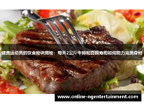 健美运动员的饮食秘诀揭秘：每天2公斤牛排和百颗寿司如何助力完美身材