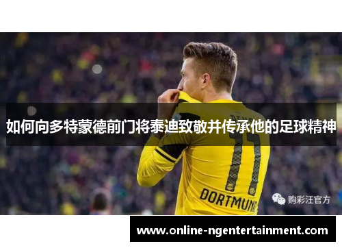 如何向多特蒙德前门将泰迪致敬并传承他的足球精神