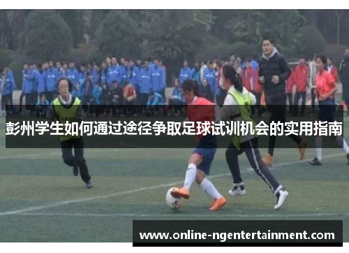 彭州学生如何通过途径争取足球试训机会的实用指南