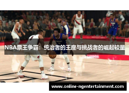 NBA票王争霸：统治者的王座与挑战者的崛起较量