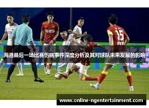 海港最后一场比赛伤病事件深度分析及其对球队未来发展的影响