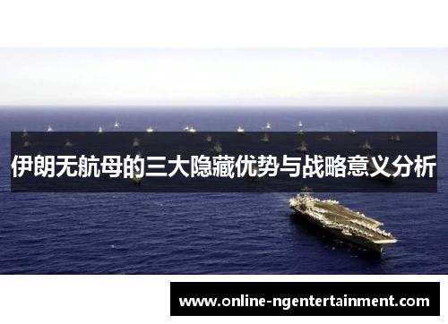 伊朗无航母的三大隐藏优势与战略意义分析