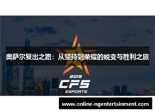 奥萨尔复出之路：从坚持到荣耀的蜕变与胜利之旅