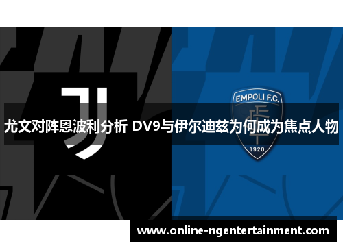 尤文对阵恩波利分析 DV9与伊尔迪兹为何成为焦点人物