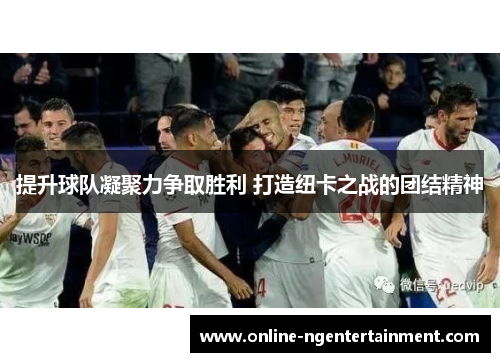 提升球队凝聚力争取胜利 打造纽卡之战的团结精神