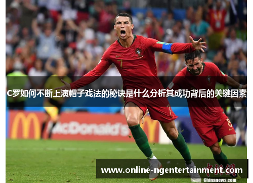 C罗如何不断上演帽子戏法的秘诀是什么分析其成功背后的关键因素