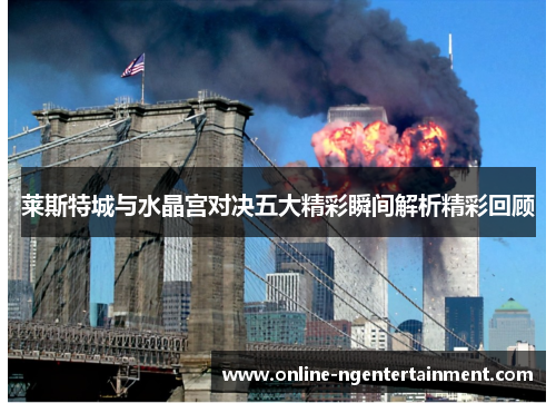 莱斯特城与水晶宫对决五大精彩瞬间解析精彩回顾