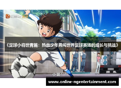 《足球小将世青篇：热血少年勇闯世界足球赛场的成长与挑战》