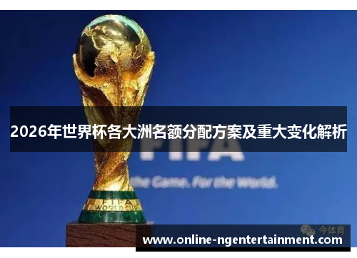 2026年世界杯各大洲名额分配方案及重大变化解析