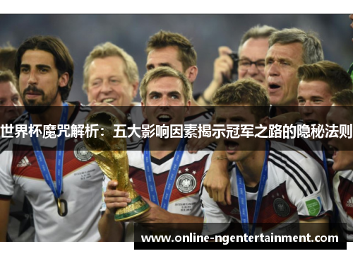 世界杯魔咒解析：五大影响因素揭示冠军之路的隐秘法则