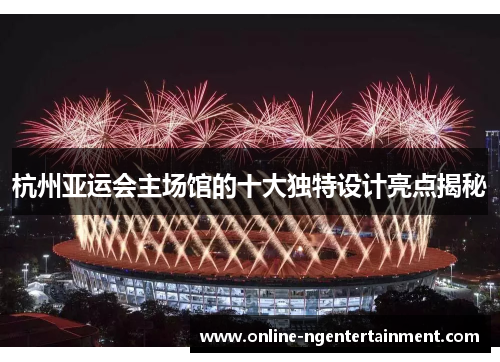 杭州亚运会主场馆的十大独特设计亮点揭秘