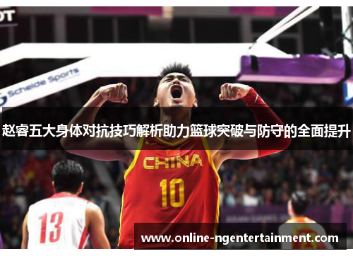 赵睿五大身体对抗技巧解析助力篮球突破与防守的全面提升