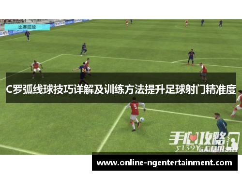C罗弧线球技巧详解及训练方法提升足球射门精准度