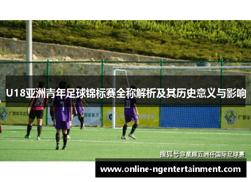 U18亚洲青年足球锦标赛全称解析及其历史意义与影响