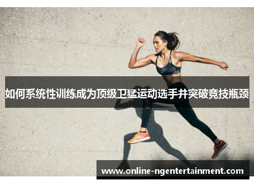 如何系统性训练成为顶级卫猛运动选手并突破竞技瓶颈