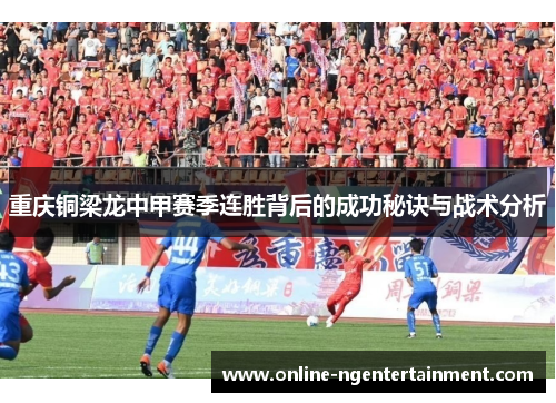 重庆铜梁龙中甲赛季连胜背后的成功秘诀与战术分析