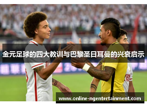 金元足球的四大教训与巴黎圣日耳曼的兴衰启示