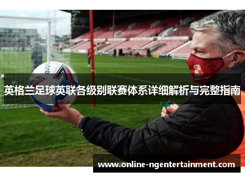 英格兰足球英联各级别联赛体系详细解析与完整指南