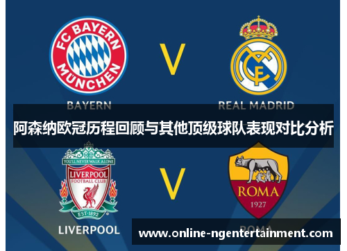 阿森纳欧冠历程回顾与其他顶级球队表现对比分析 阿森纳欧冠历程回顾与其他顶级球队表现对比分析