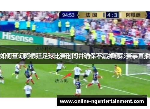如何查询阿根廷足球比赛时间并确保不漏掉精彩赛事直播