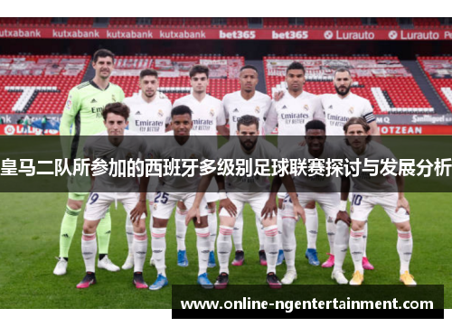 皇马二队所参加的西班牙多级别足球联赛探讨与发展分析