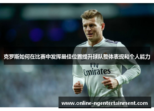 克罗斯如何在比赛中发挥最佳位置提升球队整体表现和个人能力