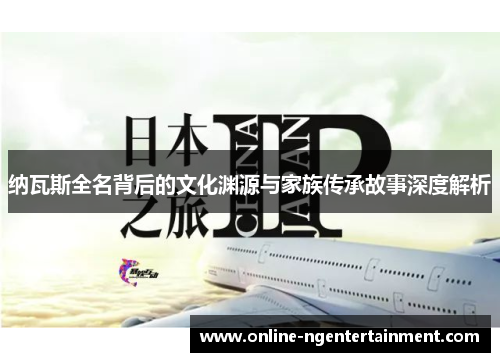 纳瓦斯全名背后的文化渊源与家族传承故事深度解析
