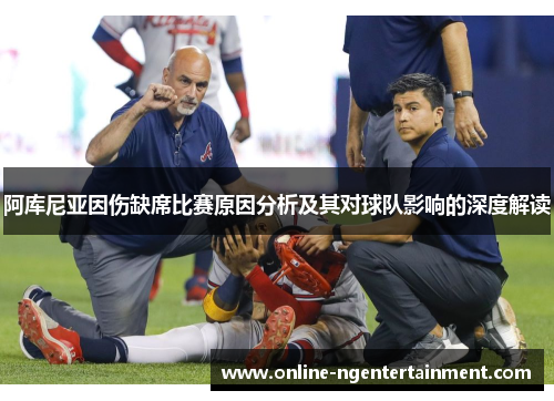 阿库尼亚因伤缺席比赛原因分析及其对球队影响的深度解读