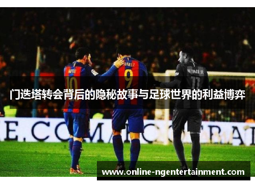 门迭塔转会背后的隐秘故事与足球世界的利益博弈