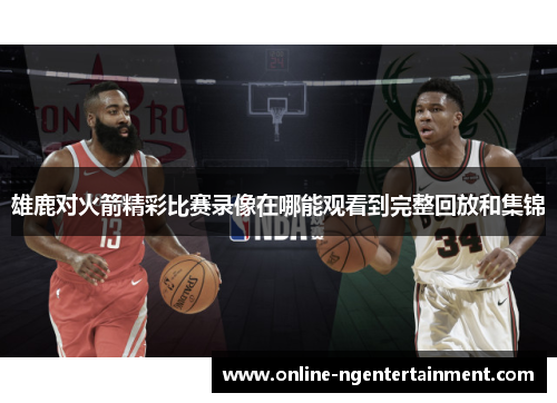 雄鹿对火箭精彩比赛录像在哪能观看到完整回放和集锦