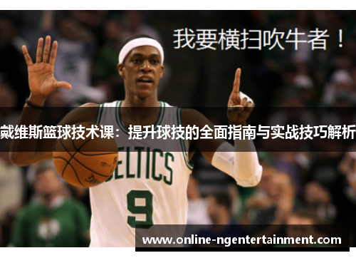 戴维斯篮球技术课：提升球技的全面指南与实战技巧解析