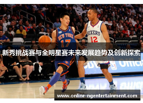 新秀挑战赛与全明星赛未来发展趋势及创新探索 新秀挑战赛与全明星赛未来发展趋势及创新探索