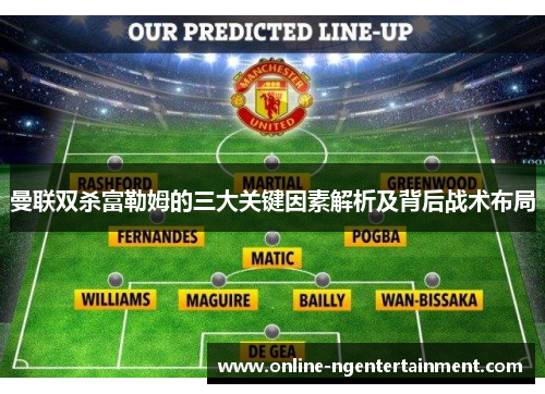 曼联双杀富勒姆的三大关键因素解析及背后战术布局