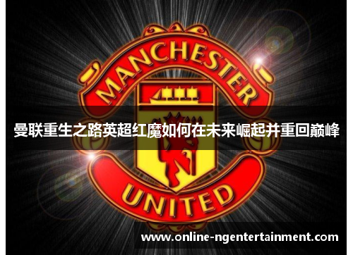 曼联重生之路英超红魔如何在未来崛起并重回巅峰